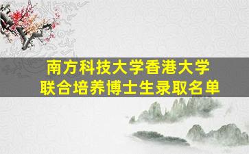 南方科技大学香港大学 联合培养博士生录取名单